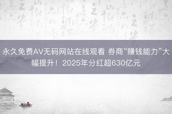 永久免费AV无码网站在线观看 券商“赚钱能力”大幅提升！2025年分红超630亿元