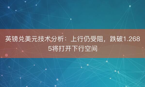 英镑兑美元技术分析：上行仍受阻，跌破1.2685将打开下行空间