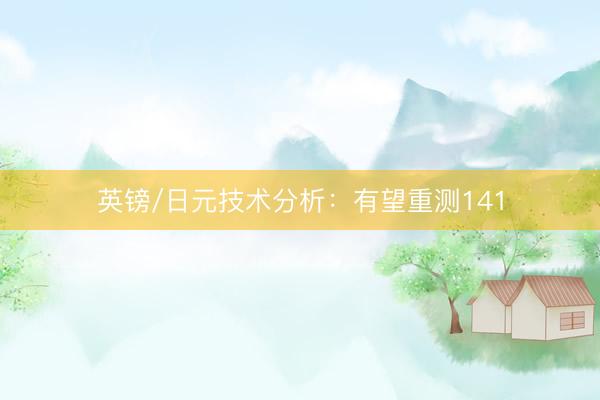 英镑/日元技术分析：有望重测141