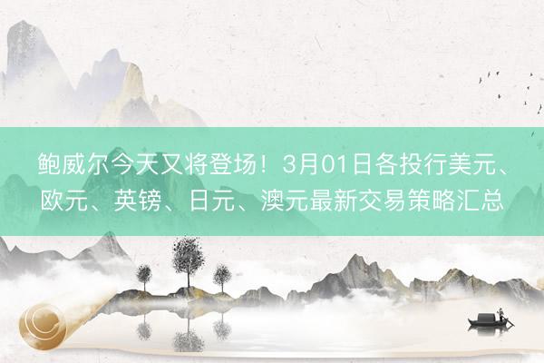 鲍威尔今天又将登场！3月01日各投行美元、欧元、英镑、日元、澳元最新交易策略汇总