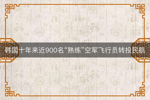 韩国十年来近900名“熟练”空军飞行员转投民航