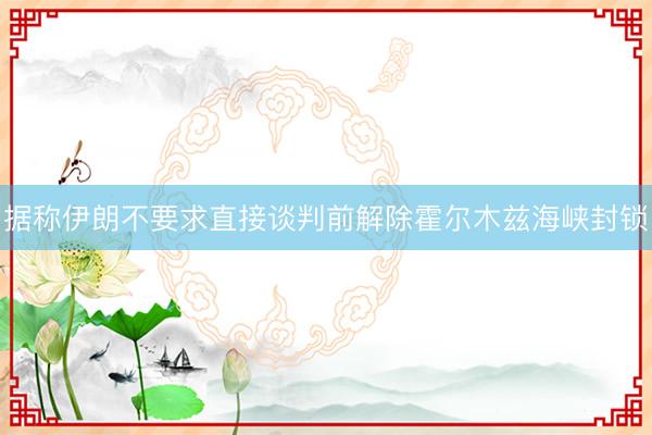 据称伊朗不要求直接谈判前解除霍尔木兹海峡封锁