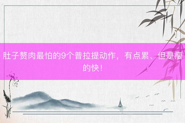 肚子赘肉最怕的9个普拉提动作，有点累、但是瘦的快！
