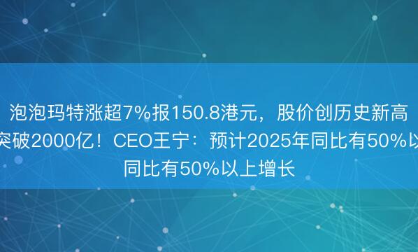 泡泡玛特涨超7%报150.8港元，股价创历史新高，市值突破2000亿！CEO王宁：预计2025年同比有50%以上增长