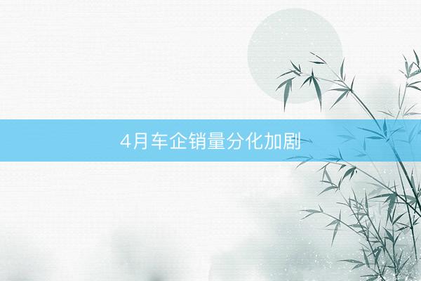 4月车企销量分化加剧