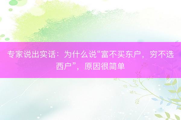 专家说出实话：为什么说“富不买东户，穷不选西户”，原因很简单