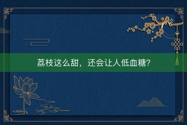 荔枝这么甜,还会让人低血糖?