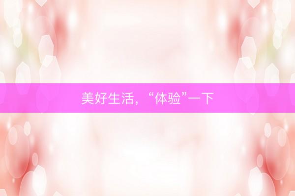 美好生活，“体验”一下