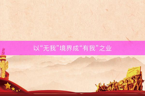 以“无我”境界成“有我”之业