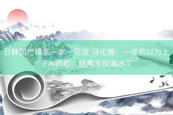 日韩国产精品一本一区馆 马化腾：一年前以为上了AI的船，结果发现漏水了
