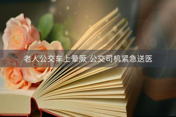 老人公交车上晕厥 公交司机紧急送医
