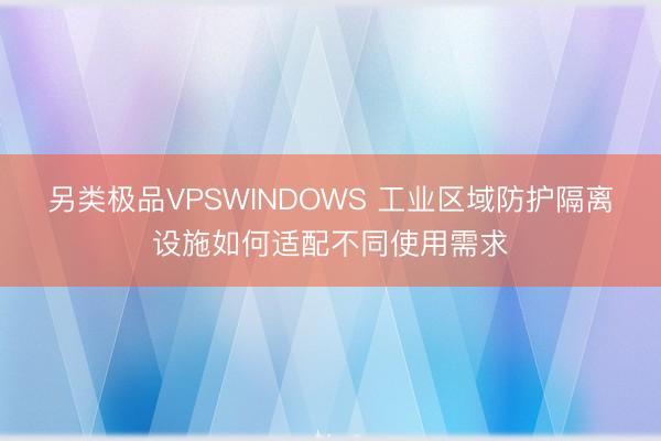 另类极品VPSWINDOWS 工业区域防护隔离设施如何适配不同使用需求