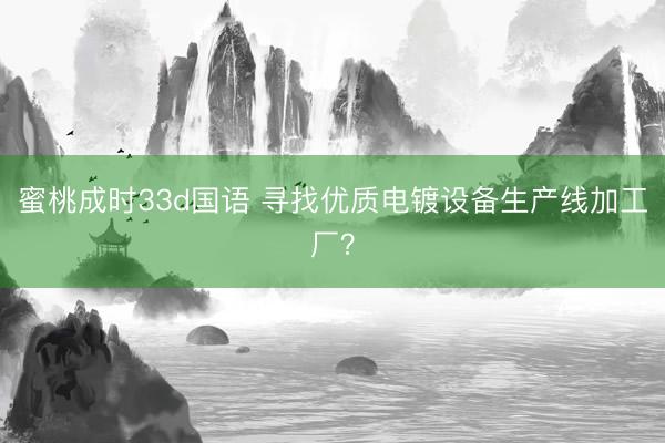 蜜桃成时33d国语 寻找优质电镀设备生产线加工厂？