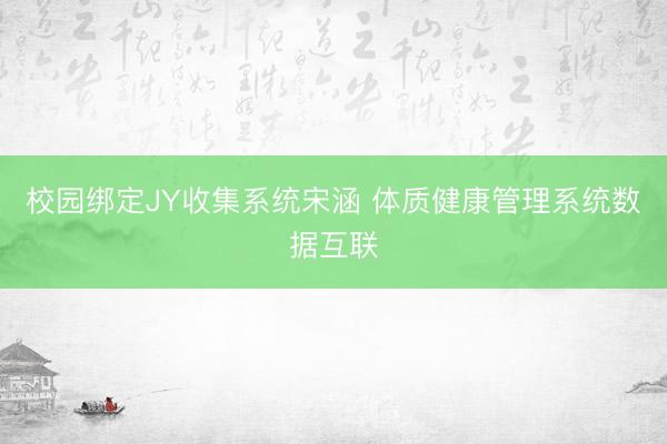 校园绑定JY收集系统宋涵 体质健康管理系统数据互联