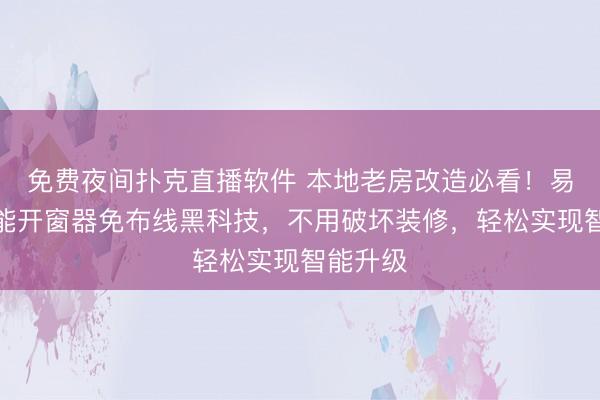 免费夜间扑克直播软件 本地老房改造必看！易慧家智能开窗器免布线黑科技，不用破坏装修，轻松实现智能升级
