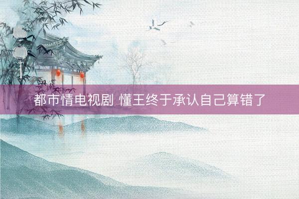 都市情电视剧 懂王终于承认自己算错了