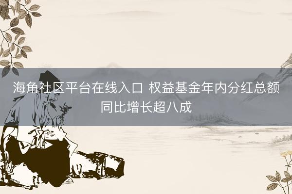 海角社区平台在线入口 权益基金年内分红总额同比增长超八成