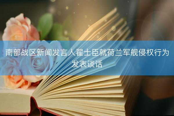 南部战区新闻发言人翟士臣就荷兰军舰侵权行为发表谈话