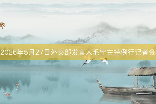 2026年5月27日外交部发言人毛宁主持例行记者会
