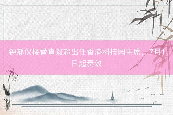 钟郝仪接替查毅超出任香港科技园主席，7月1日起奏效