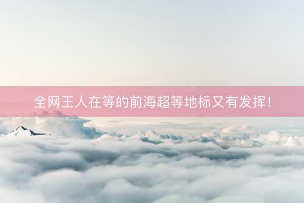 全网王人在等的前海超等地标又有发挥！