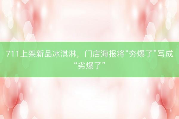 711上架新品冰淇淋，门店海报将“夯爆了”写成“劣爆了”