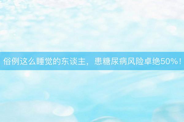 俗例这么睡觉的东谈主，患糖尿病风险卓绝50%！