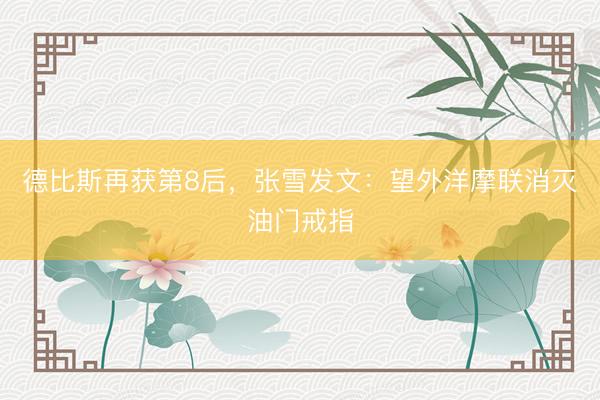 德比斯再获第8后，张雪发文：望外洋摩联消灭油门戒指