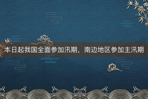 本日起我国全面参加汛期，南边地区参加主汛期