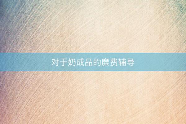 对于奶成品的糜费辅导