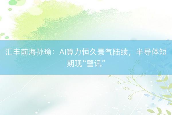 汇丰前海孙瑜：AI算力恒久景气陆续，半导体短期现“警讯”