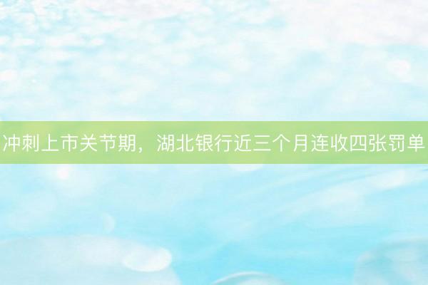 冲刺上市关节期，湖北银行近三个月连收四张罚单
