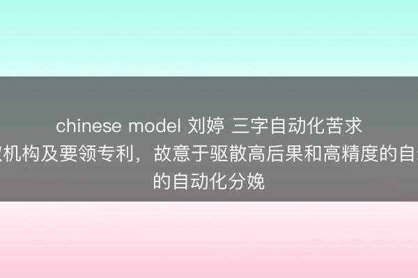 chinese model 刘婷 三字自动化苦求料件执取机构及要领专利，故意于驱散高后果和高精度的自动化分娩