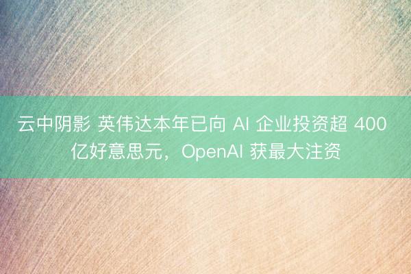 云中阴影 英伟达本年已向 AI 企业投资超 400 亿好意思元，OpenAI 获最大注资