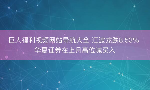 巨人福利视频网站导航大全 江波龙跌8.53% 华夏证券在上月高位喊买入