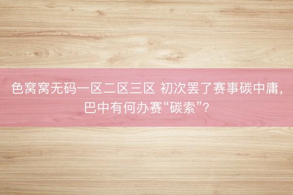 色窝窝无码一区二区三区 初次罢了赛事碳中庸，巴中有何办赛“碳索”？