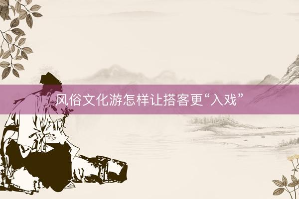 风俗文化游怎样让搭客更“入戏”
