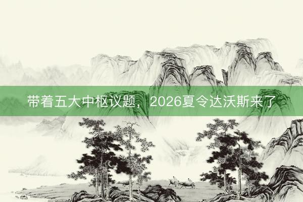 带着五大中枢议题，2026夏令达沃斯来了