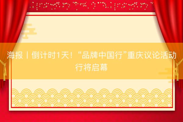 海报丨倒计时1天！“品牌中国行”重庆议论活动行将启幕